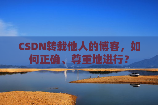CSDN转载他人的博客,如何正确、尊重地进行?